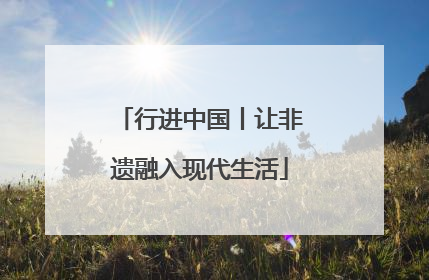 行进中国丨让非遗融入现代生活