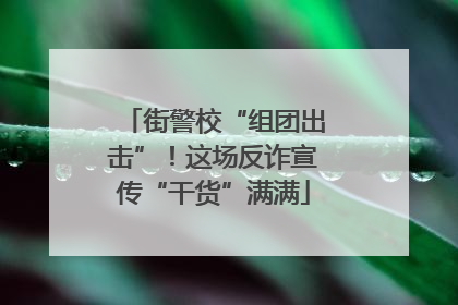 街警校“组团出击”！这场反诈宣传“干货”满满