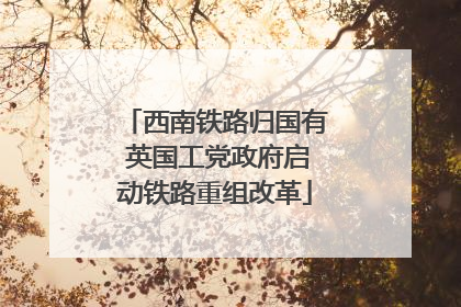 西南铁路归国有 英国工党政府启动铁路重组改革