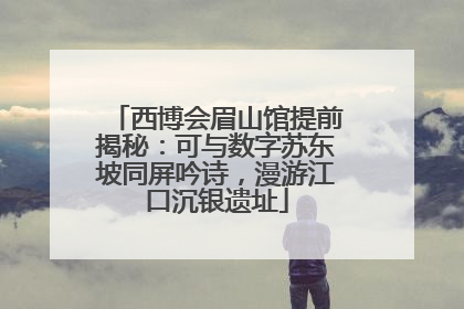 西博会眉山馆提前揭秘：可与数字苏东坡同屏吟诗，漫游江口沉银遗址