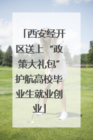西安经开区送上“政策大礼包”护航高校毕业生就业创业