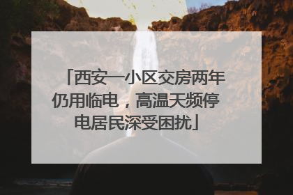 西安一小区交房两年仍用临电，高温天频停电居民深受困扰