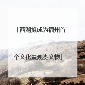 西湖拟成为福州首个文化景观类文物