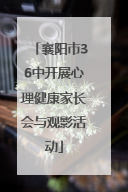 襄阳市36中开展心理健康家长会与观影活动