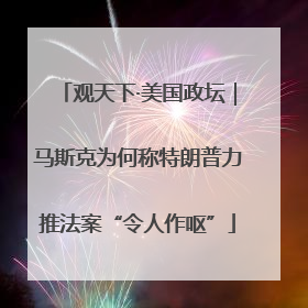 观天下·美国政坛｜马斯克为何称特朗普力推法案“令人作呕”