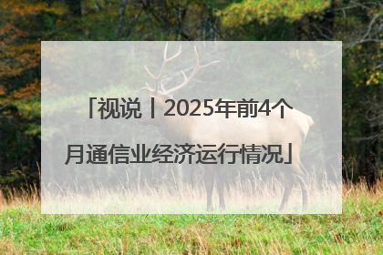 视说丨2025年前4个月通信业经济运行情况