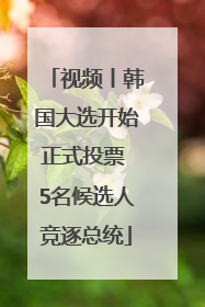 视频丨韩国大选开始正式投票 5名候选人竞逐总统