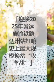 迎接2025年暑运 襄渝铁路达州站打响史上最大规模换岔“攻坚战”