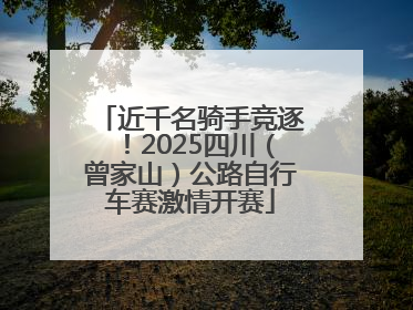 近千名骑手竞逐！2025四川（曾家山）公路自行车赛激情开赛