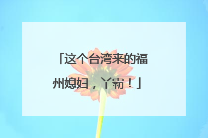 这个台湾来的福州媳妇，丫霸！