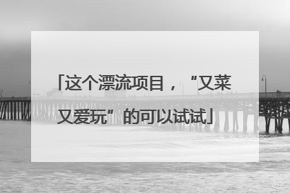 这个漂流项目，“又菜又爱玩”的可以试试