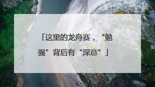 这里的龙舟赛，“勉强”背后有“深意”