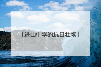 进山中学的抗日壮歌