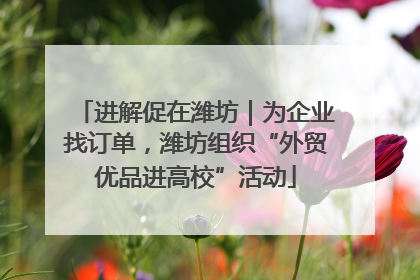 进解促在潍坊｜为企业找订单，潍坊组织“外贸优品进高校”活动