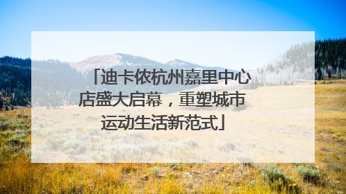 迪卡侬杭州嘉里中心店盛大启幕，重塑城市运动生活新范式