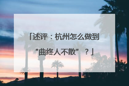 述评：杭州怎么做到“曲终人不散”？
