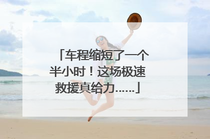 车程缩短了一个半小时！这场极速救援真给力……