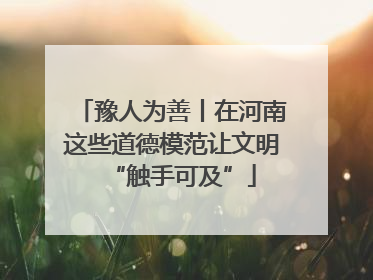 豫人为善丨在河南这些道德模范让文明“触手可及”