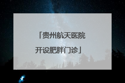 贵州航天医院开设肥胖门诊
