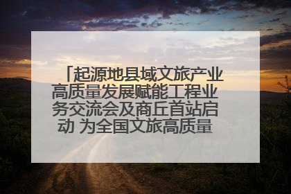 起源地县域文旅产业高质量发展赋能工程业务交流会及商丘首站启动 为全国文旅高质量发展注入强劲动能
