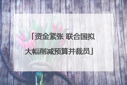 资金紧张 联合国拟大幅削减预算并裁员