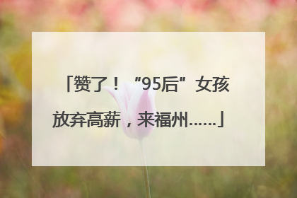 赞了！“95后”女孩放弃高薪，来福州……