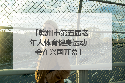 赣州市第五届老年人体育健身运动会在兴国开幕