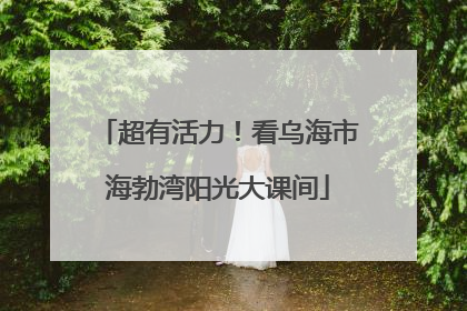 超有活力！看乌海市海勃湾阳光大课间