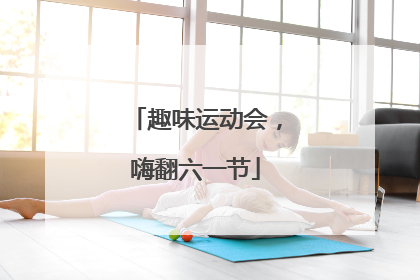 趣味运动会，嗨翻六一节