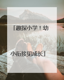 趣探小学！幼小衔接见成长