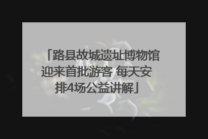 路县故城遗址博物馆迎来首批游客 每天安排4场公益讲解