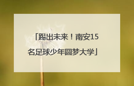 踢出未来！南安15名足球少年圆梦大学