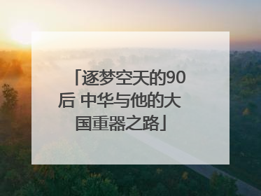 逐梦空天的90后 中华与他的大国重器之路