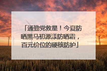 通勤党救星！今夏防晒黑马初源漾防晒霜，百元价位的硬核防护