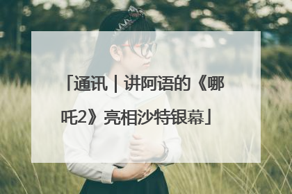 通讯｜讲阿语的《哪吒2》亮相沙特银幕