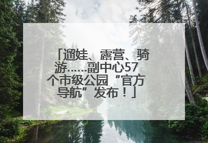 遛娃、露营、骑游……副中心57个市级公园“官方导航”发布！