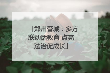 郑州管城：多方联动话教育 点亮法治促成长