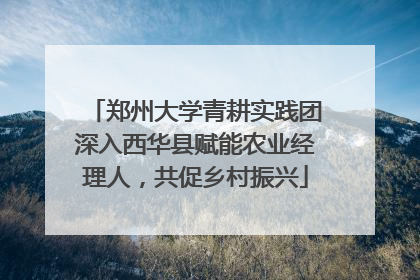 郑州大学青耕实践团深入西华县赋能农业经理人，共促乡村振兴