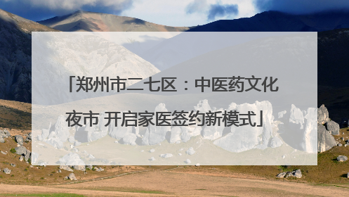 郑州市二七区：中医药文化夜市 开启家医签约新模式