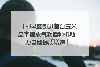 鄠邑区引进首台玉米品字摆放气吹播种机助力夏播提质增速