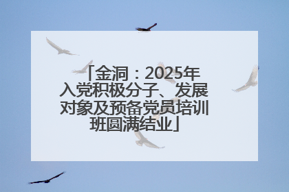 金洞：2025年入党积极分子、发展对象及预备党员培训班圆满结业