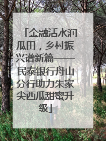 金融活水润瓜田，乡村振兴谱新篇——民泰银行舟山分行助力朱家尖西瓜甜蜜升级