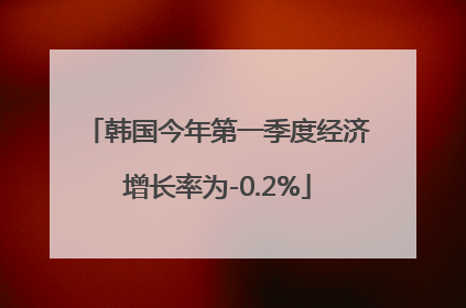 韩国今年第一季度经济增长率为-0.2%