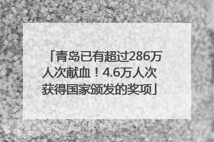 青岛已有超过286万人次献血！4.6万人次获得国家颁发的奖项