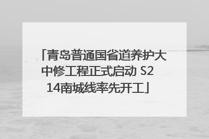 青岛普通国省道养护大中修工程正式启动 S214南城线率先开工