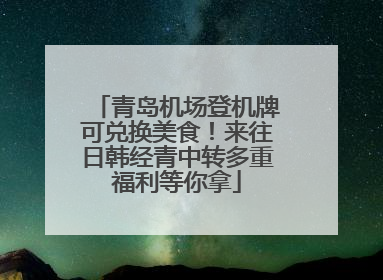 青岛机场登机牌可兑换美食！来往日韩经青中转多重福利等你拿