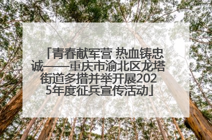 青春献军营 热血铸忠诚——重庆市渝北区龙塔街道多措并举开展2025年度征兵宣传活动