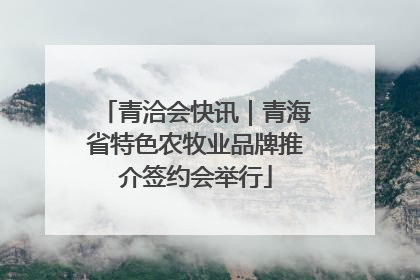 青洽会快讯｜青海省特色农牧业品牌推介签约会举行