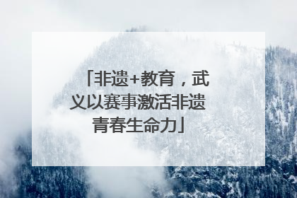 非遗+教育，武义以赛事激活非遗青春生命力