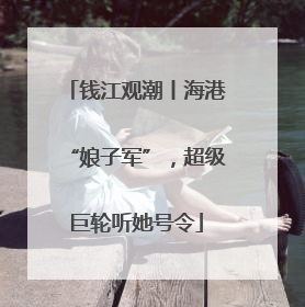 钱江观潮丨海港“娘子军”，超级巨轮听她号令
